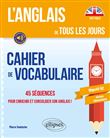 L’anglais de tous les jours. Cahier de vocabulaire. 45 séquences pour enrichir et consolider son anglais ! Objectif A2