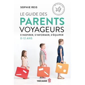 Le guide des parents voyageurs - S'inspirer, s'informer, s'équiper - 0-12 ans