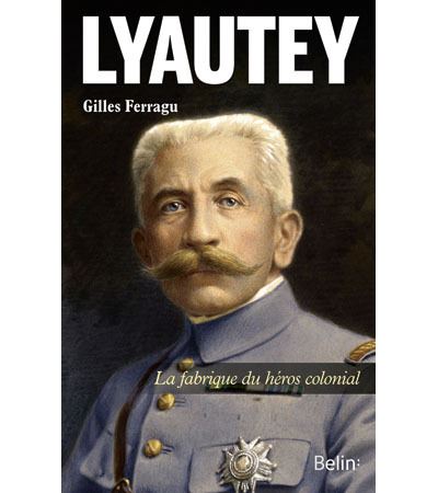 Lyautey - La fabrique du héros colonial - Gilles Ferragu - broché