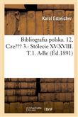Bibliografia polska. 12, Czesc 3.: Stólecie XV-XVIII. T.1. A-Be (Éd.1891)