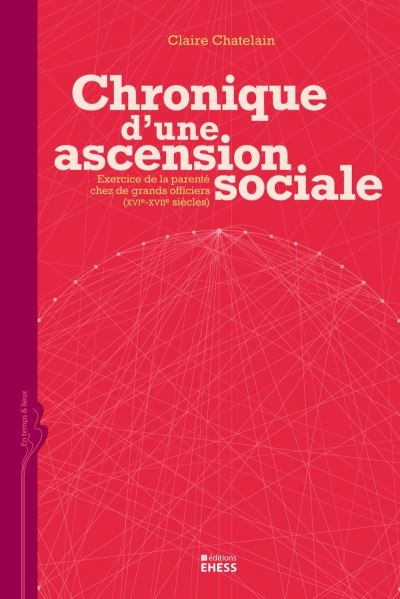 Chronique d'une ascension sociale exercice de la parenté chez de grands officiers, XVIe-XVIIe siècles