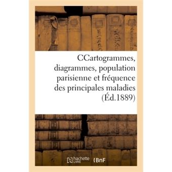 Cartogrammes, diagrammes, population parisienne et fréquence des principales maladies