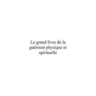 Le Grand Livre de la Guérison Physique et Spirituelle