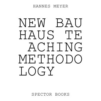 Hannes Meyer's New Bauhaus Teaching Methodologie : From Dessau to Mexico