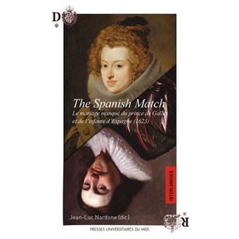 The Spanish Match. Le mariage manqué du prince de Galles et de l'infante d'Espagne (1623)