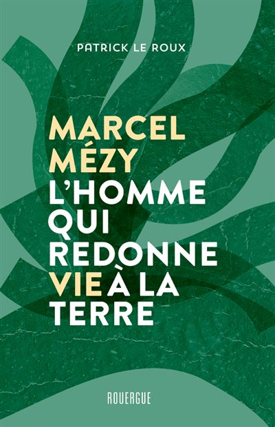 Marcel Mézy, l'homme qui redonne vie à la terre - Patrick Le Roux - broché