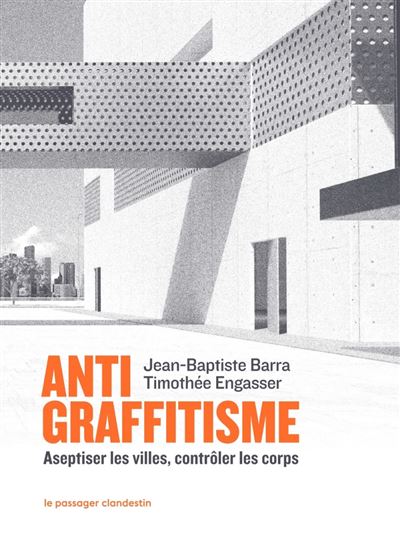 Antigraffitisme : Aseptiser les villes, contrôler les corps - Jean-Baptiste Barra, Timothée Engasser (2023)