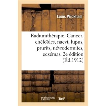Radiumthérapie. Cancer, chéloïdes, naevi, lupus, prurits, névrodermites, eczémas