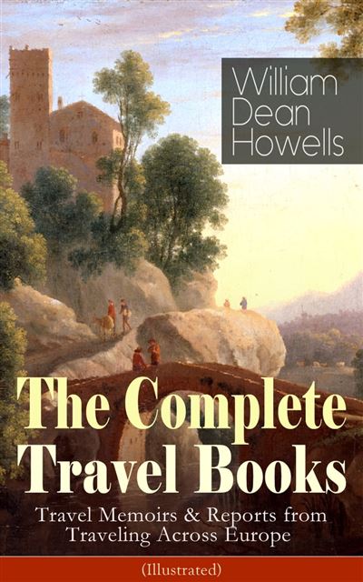 The Complete Travel Books of William Dean Howells (Illustrated) Travel ...