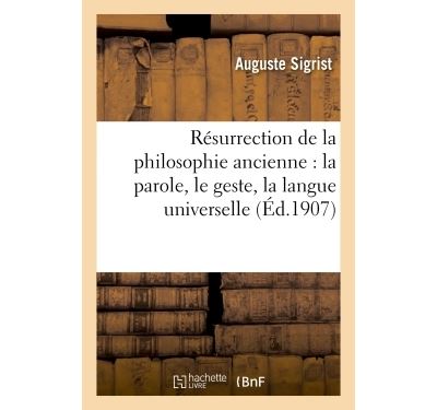 Resurrection de La Philosophie Ancienne: La Parole, Le Geste, La Langue Universelle (French Edition)