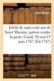Jubilé de sept cents ans de Saint Macaire, patron contre la peste. Gand, 30 mai-15 juin 1767