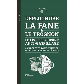 L'Epluchure, la fane et le trognon. Le livre de cuisine anti-gaspillage (60 recettes pour utiliser l