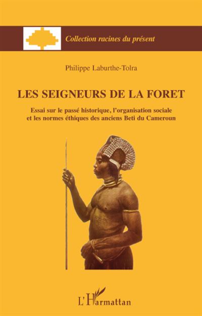 Les Seigneurs de la forêt - Essai sur le passé historique, l'organisation sociale et les normes éthiques des anciens Béti du Cameroun