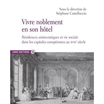 Vivre noblement en son Hôtel - Résidences aristocratiques et vie sociale dans les capitales européen
