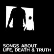 Songs About Life, Death And Truth