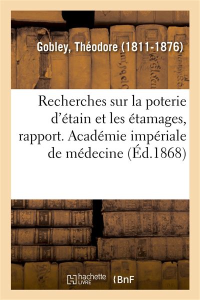 Recherches sur la poterie d'étain et les étamages, rapport. Académie impériale de médecine