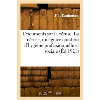Documents sur la céruse. La céruse, une grave question d'hygiène professionnelle et sociale