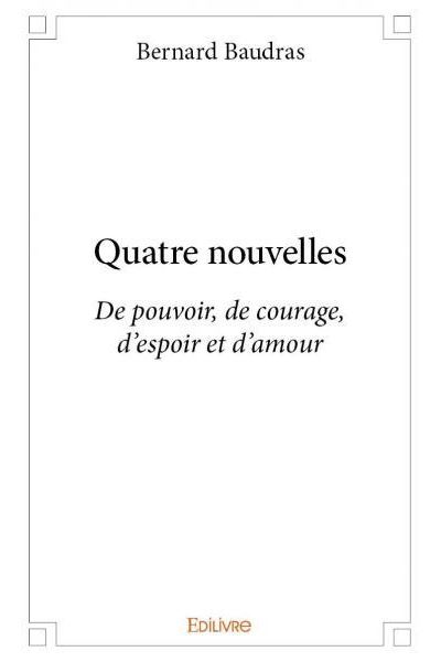 Quatre Nouvelles De Pouvoir De Courage D Espoir Et D Amour Broche Bernard Baudras Achat Livre Fnac