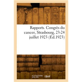 Rapports. Congrès du cancer, Strasbourg, 23-24 juillet 1923