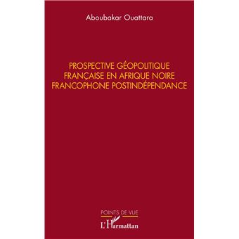Prospective géopolitique française en Afrique noire francophone postindépendance