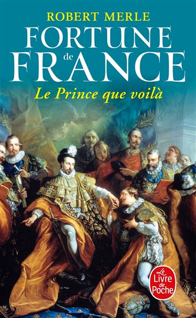 Le Prince que voilà (Fortune de France, Tome 4) - Robert Merle - Poche