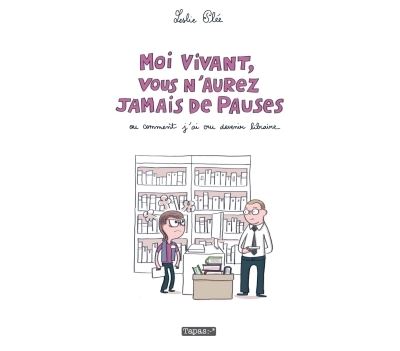 Moi vivant, vous n'aurez jamais de pauses - Ou comment j'ai cru devenir libraire