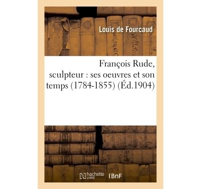 franþois rude, sculpteur : ses oeuvres et son temps 1784-185