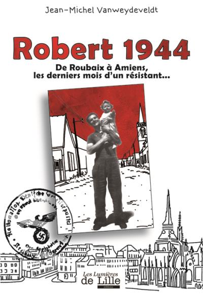 1944 : De roubaix à Amiens, les derniers mois d'un résistant