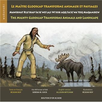 Le maître Glooscap transforme animaux et paysage / Mawiknat Klu'skap Sa'se'wo'laji Wi'sisk aqq Sa'se'wa'toq Maqamikew / The Mighty Glooscap Transforms Animals and Landscape