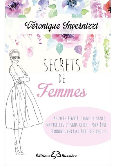Secrets de femme - Astuces beauté, ligne et santé, naturelles et sans chichi, pour être féminine jusqu'au bout des ongles