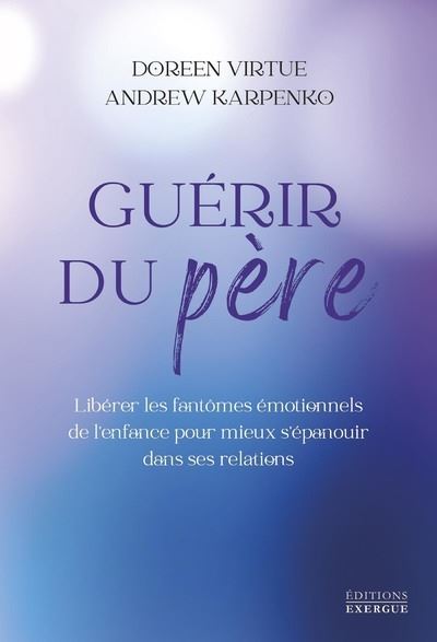 Guérir du père - Libérer les fantômes émotionnels de l'enfance pour mieux s'épanouir dans ses relati - Doreen Virtue - broché