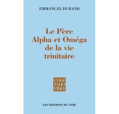 Le Père, Alpha et Oméga de la vie trinitaire - Emmanuel Durand - broché