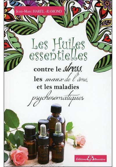 Les huiles essentielles contre le stress, les maux de l'âme et les maladies psychosomatiques