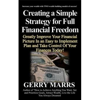 Creating a Simple Strategy for Full Financial Freedom: Greatly Improve Your Financial Picture In an Easy to Implement Plan – And Take Control Of Your Finances Today! - 1