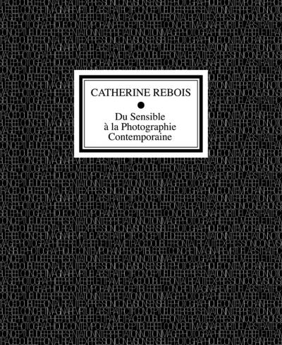 Du sensible à la photographie contemporaine - Catherine Rebois - broché