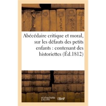 Abécédaire critique et moral, sur les défauts des petits enfants : contenant des historiettes