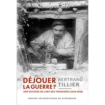 Déjouer la guerre ? : une histoire de l'art des tranchées (1914-1918)