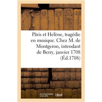 Pâris et Helène, tragédie en musique. Chez M. de Montgeron, intendant de Berry, janvier 1708
