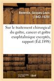 Sur le traitement chirurgical du goître, cancer et goître exophtalmique exceptés, rapport