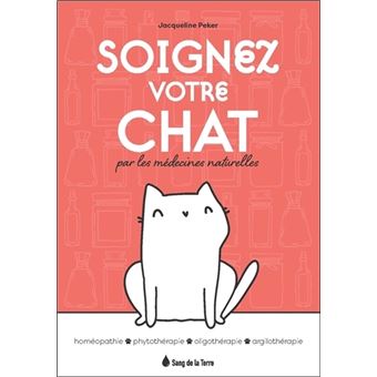 Soignez votre chat par les médecines naturelles - Homéopathie - Phytothérapie - Oligothérapie - Argilothérapie
