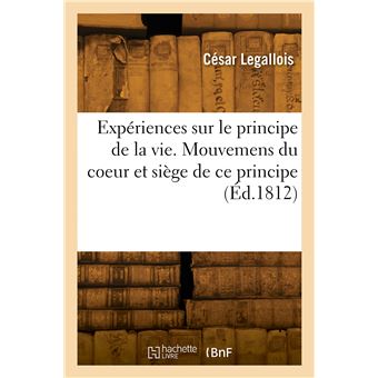 Expériences sur le principe de la vie. Mouvemens du coeur et siège de ce principe
