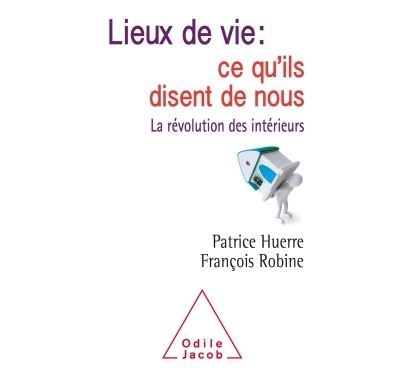 Lieux de vie : ce qu'ils disent de nous: La révolution des intérieurs - Patrice Huerre, François Robine (2017)