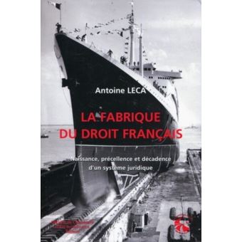 La fabrique du droit français Naissance, précellence et décadence d'un ...