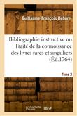 Bibliographie instructive ou Traité de la connoissance des livres rares et singuliers. Tome 2
