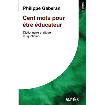 Cent Mots Pour Etre Educateur Dictionnaire Pratique Du Quotidien Dictionnaire Pratique Du Quotidien Broche Philippe Gaberan Achat Livre Ou Ebook Fnac