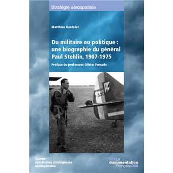 Du militaire au politique : une biographie du général Paul Stehlin 1907-1975