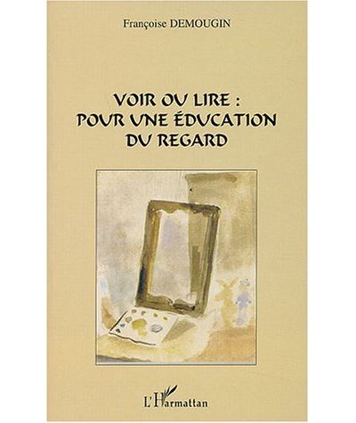 Voir ou lire pour une éducation du regard - Françoise Demougin - broché