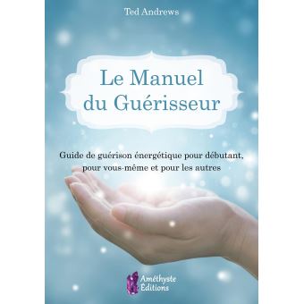 Le Manuel du Guérisseur - Guide de guérison énergétique pour débutant, pour vous-même et pour les autres