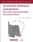 Les enceintes néolithiques à pseudo-fossés - Monuments cérémoniels danuiens dans la pleine d'Alsace