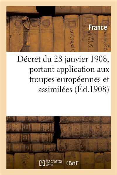 Décret du 28 janvier 1908, portant application aux troupes européennes et assimilées
